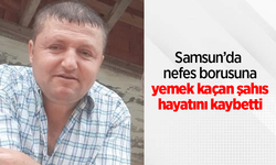 Samsun’da nefes borusuna yemek kaçan şahıs hayatını kaybetti