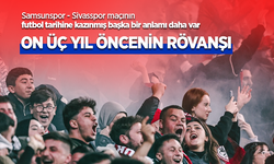 Samsunspor - Sivasspor maçının futbol tarihine kazınmış başka bir anlamı daha var…  ON ÜÇ YIL  ÖNCENİN RÖVANŞI