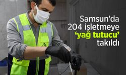 Samsun’da 204 işletmeye ‘yağ tutucu’ takıldı