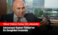Samsunspor Başkanı Yüksel Yıldırım, Forbes’un En Zengin 100 Türk Listesinde!