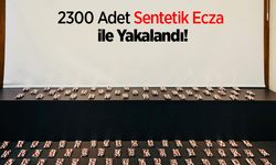 2300 Adet Sentetik Ecza ile Yakalandı!