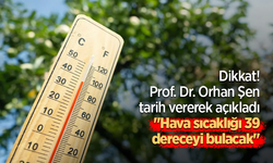 Dikkat! Prof. Dr. Orhan Şen tarih vererek açıkladı: "Hava sıcaklığı 39 dereceyi bulacak"