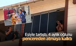 Eşiyle tartıştı, 4 aylık oğlunu pencereden atmaya kalktı