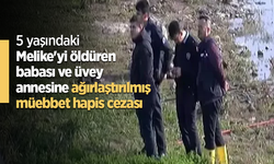 5 yaşındaki Melike'yi öldüren babası ve üvey annesine ağırlaştırılmış müebbet hapis cezası