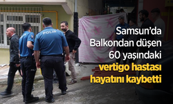 Samsun'da Balkondan düşen 60 yaşındaki vertigo hastası hayatını kaybetti