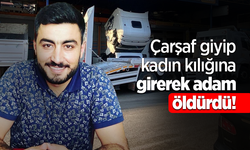 Çarşaf giyip kadın kılığına girerek adam öldürdü!