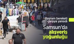 Bayram bereketi çarşıya yansıdı: Samsun’da alışveriş yoğunluğu