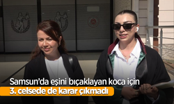Samsun’da eşini bıçaklayan koca için 3. celsede de karar çıkmadı