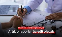 Milyonlarca vatandaşı ilgilendiriyor! Artık o raporlar ücretli olacak