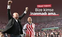 Yüksel Yıldırım: Bize kimse inanmadı ama...