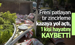 Freni patlayan tır zincirleme kazaya yol açtı, 1 kişi hayatını kaybetti