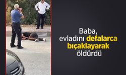 Baba, evladını defalarca bıçaklayarak öldürdü