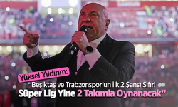 Yüksel Yıldırım süper lig 2 takım beşiktaş ve trabzonspor şansı sıfır