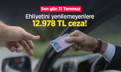 Ehliyetini yenilemeyenlere 12.978 TL ceza! Son gün 31 Temmuz