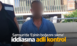 Samsun’da 'Eşinin boğazını sıkma' iddiasına adli kontrol