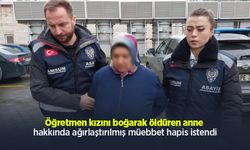 Öğretmen kızını boğarak öldüren anne hakkında ağırlaştırılmış müebbet hapis istendi