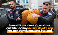 Samsun’da kardeşini öldürüp cezaevinden çıktıktan sonra karısını da öldüren kocanın yargılanmasına başlandı