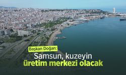Başkan Doğan: "Samsun, kuzeyin üretim merkezi olacak"