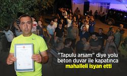 "Tapulu arsam" diye yolu beton duvar ile kapatınca mahalleli isyan etti