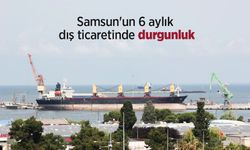 Samsun'un 6 aylık dış ticaretinde durgunluk