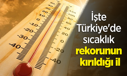 İşte Türkiye'de sıcaklık rekorunun kırıldığı il