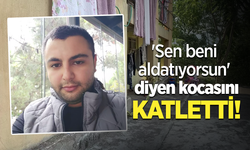 'Sen beni aldatıyorsun' diyen kocasını katletti!