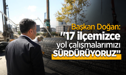 Başkan Doğan: "17 ilçemizce yol çalışmalarımızı sürdürüyoruz"
