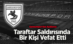 Samsunspor’dan Açıklama: Taraftar Saldırısında Bir Kişi Vefat Etti