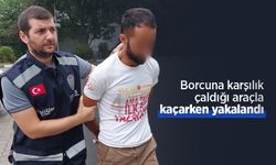 Borcuna karşılık çaldığı araçla kaçarken yakalandı