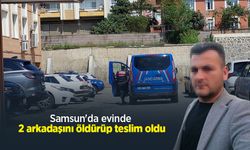 Samsun'da evinde 2 arkadaşını öldürüp teslim oldu