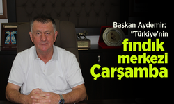 Başkan Aydemir: "Türkiye'nin fındık merkezi Çarşamba"