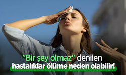"Bir şey olmaz" denilen hastalıklar ölüme neden olabilir!