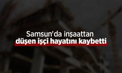 Samsun'da inşaattan düşen işçi hayatını kaybetti