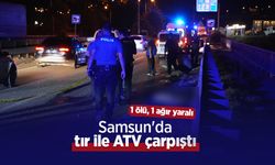 Samsun'da tır ile ATV çarpıştı: 1 ölü, 1 ağır yaralı