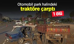 Otomobil park halindeki traktöre çarptı: 1 ölü