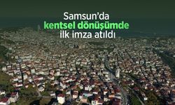 Samsun’da kentsel dönüşümde ilk imza atıldı