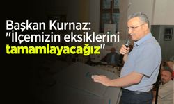 Başkan Kurnaz: "İlçemizin eksiklerini tamamlayacağız"
