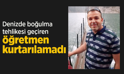 Denizde boğulma tehlikesi geçiren öğretmen kurtarılamadı.