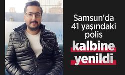 Samsun'da 41 yaşındaki polis kalbine yenildi