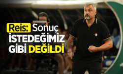 Reis: Sonuç istediğimiz gibi değildi