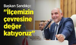 Başkan Sandıkçı: "İlçemizin çevresine değer katıyoruz"