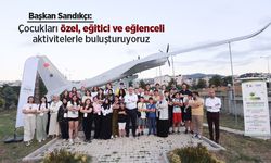 Başkan Sandıkçı: "Çocukları özel, eğitici ve eğlenceli aktivitelerle buluşturuyoruz"