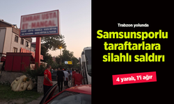 Trabzon yolunda Samsunsporlu taraftarlara silahlı saldırı: 4 yaralı, 1’i ağır