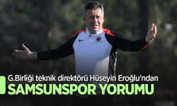 G.Birliği teknik direktörü  Hüseyin Eroğlu'ndan  SAMSUNSPOR  YORUMU