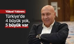 Yüksel Yıldırım: "Türkiye'de 4 büyük yok, 5 büyük var"