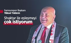 Samsunspor Başkanı Yüksel Yıldırım: Shaktar ile eşleşmeyi çok istiyorum