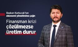 Başkan Karkucak'tan ekonomi yönetimine çağrı: "Finansman krizi çözülmezse üretim durur"