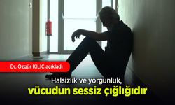Halsizlik ve yorgunluk, vücudun sessiz çığlığıdır.