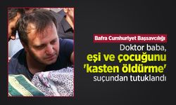Bafra Cumhuriyet Başsavcılığı: Doktor baba, eşi ve çocuğunu 'kasten öldürme' suçundan tutuklandı