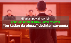 Mirastan pay almak için babasına bombalı tuzak kuran evlattan bu kadarı da olmaz dedirten savunma.